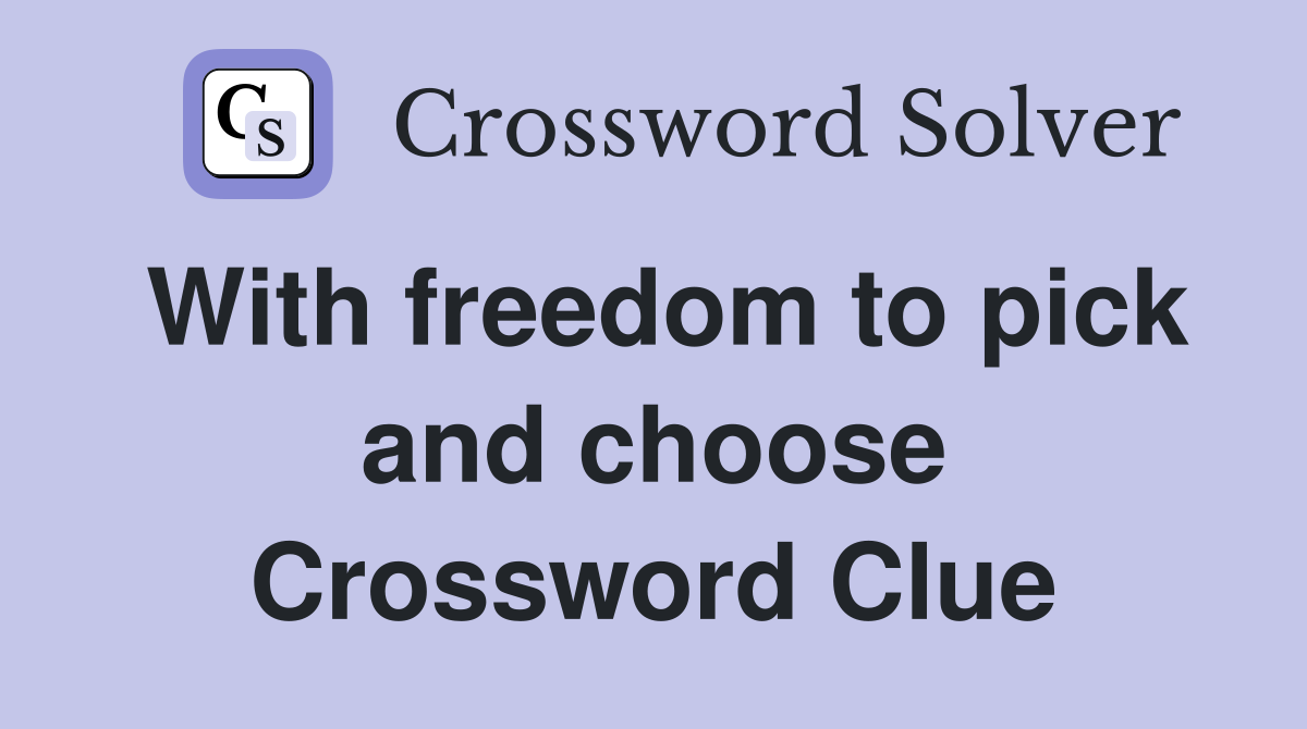 With freedom to pick and choose Crossword Clue