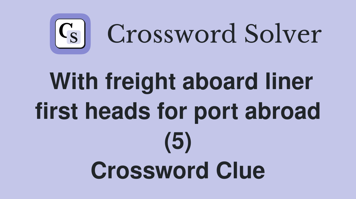 With freight aboard liner first heads for port abroad (5) Crossword Clue