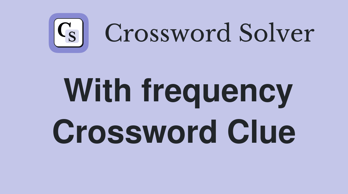 With frequency Crossword Clue