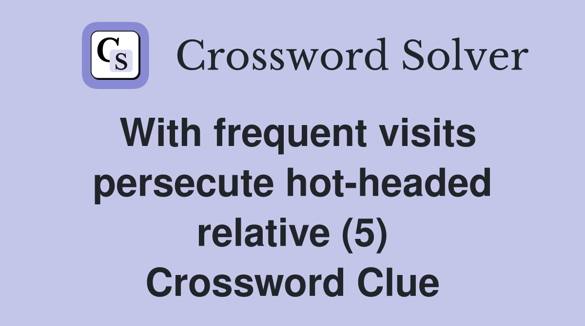 With frequent visits persecute hot-headed relative (5) Crossword Clue