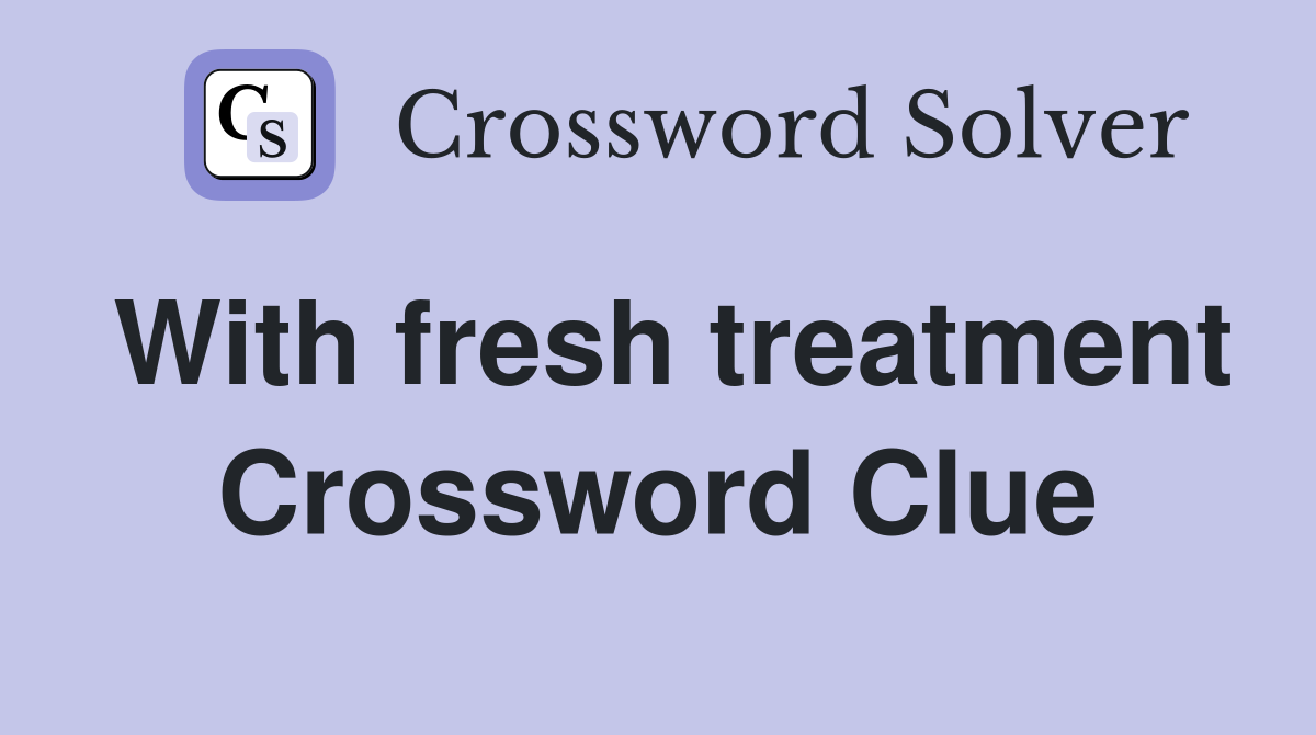 With fresh treatment Crossword Clue