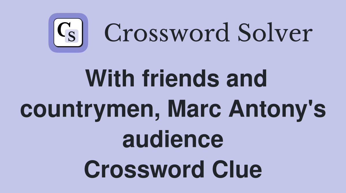 With friends and countrymen, Marc Antony's audience Crossword Clue