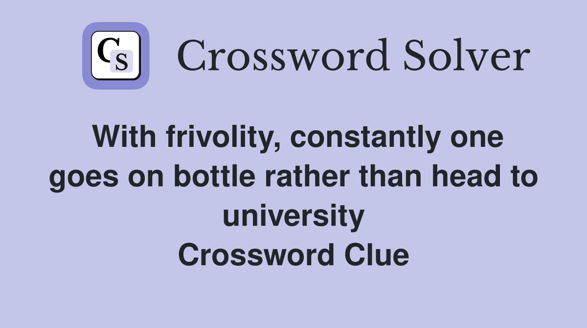 With frivolity, constantly one goes on bottle rather than head to university Crossword Clue