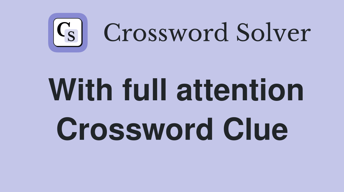 With full attention Crossword Clue