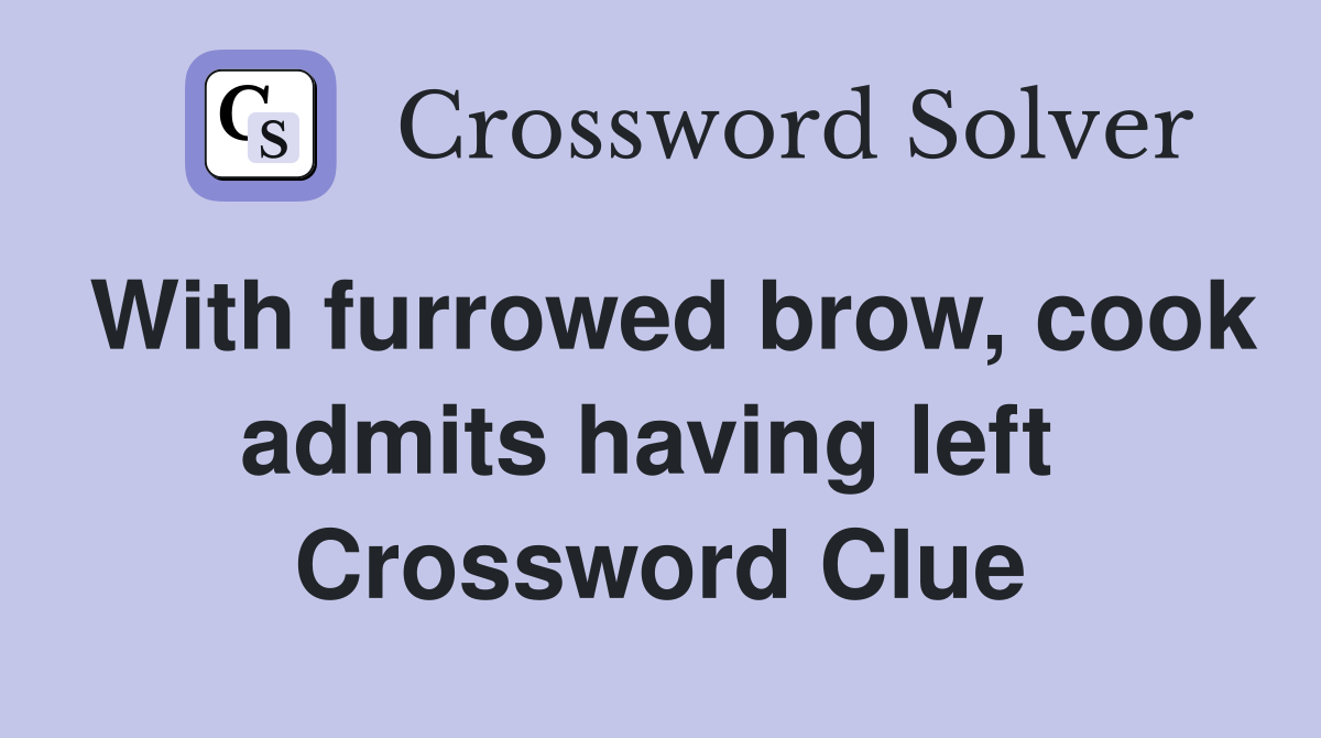 With furrowed brow, cook admits having left  Crossword Clue
