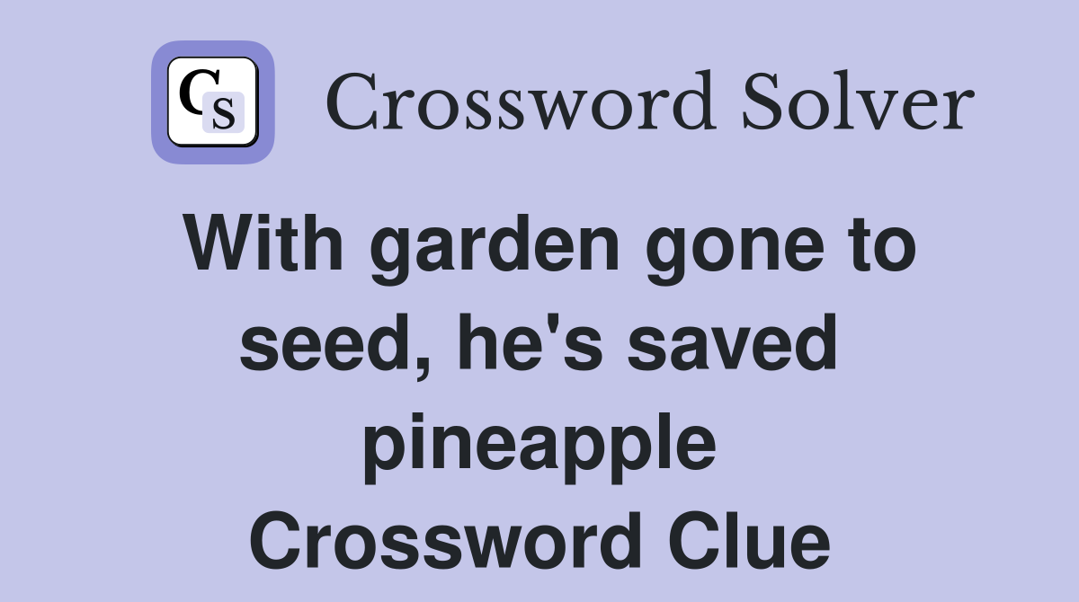 With garden gone to seed, he's saved pineapple Crossword Clue