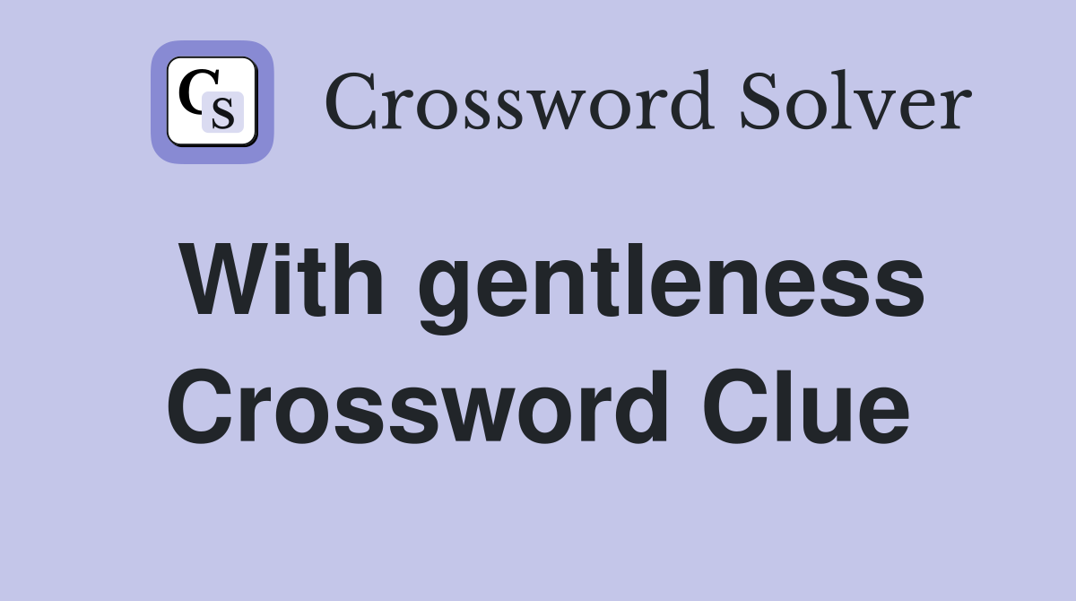 With gentleness Crossword Clue