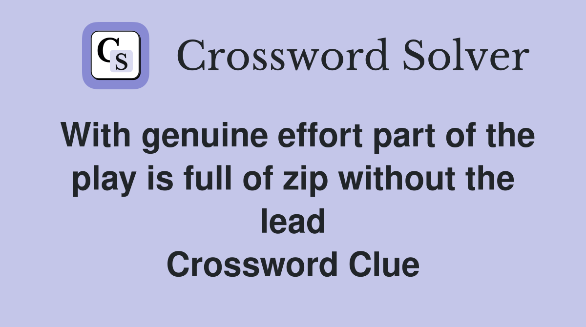 With genuine effort part of the play is full of zip without the lead Crossword Clue