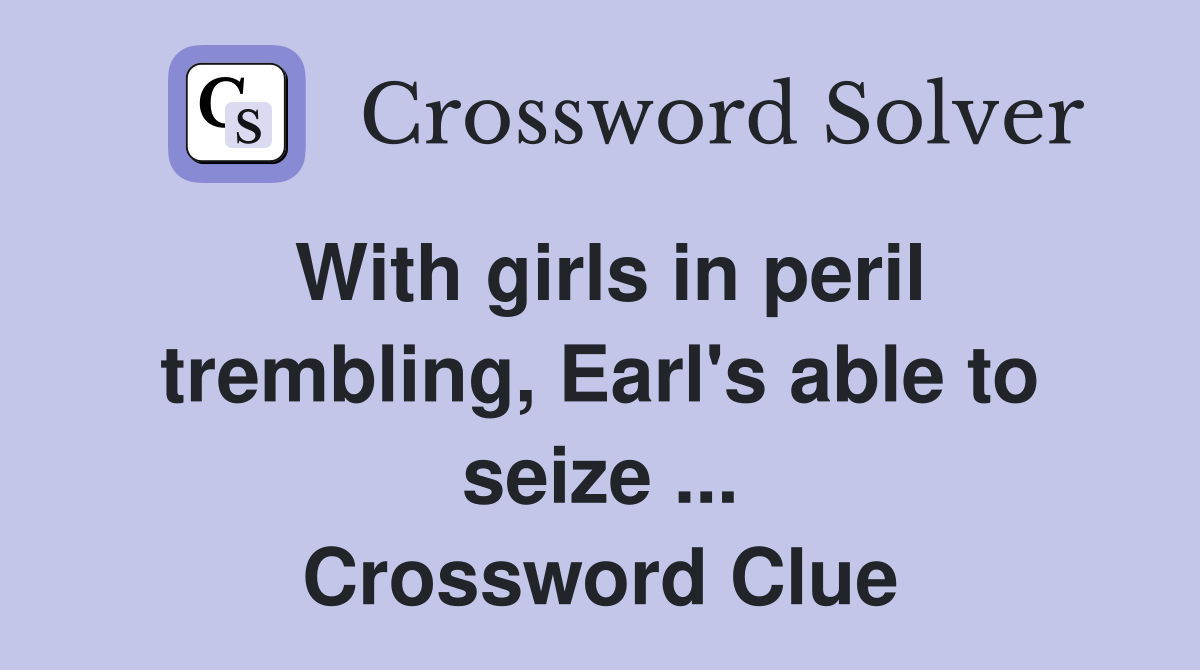 With girls in peril trembling, Earl's able to seize ... Crossword Clue