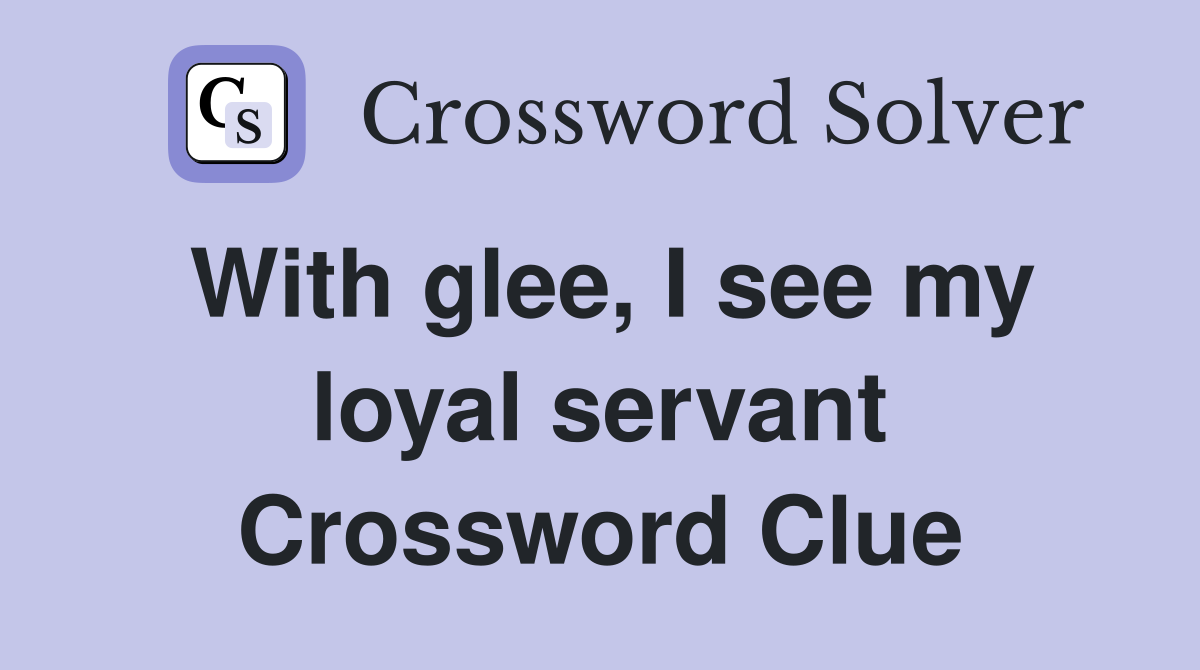 With glee, I see my loyal servant Crossword Clue