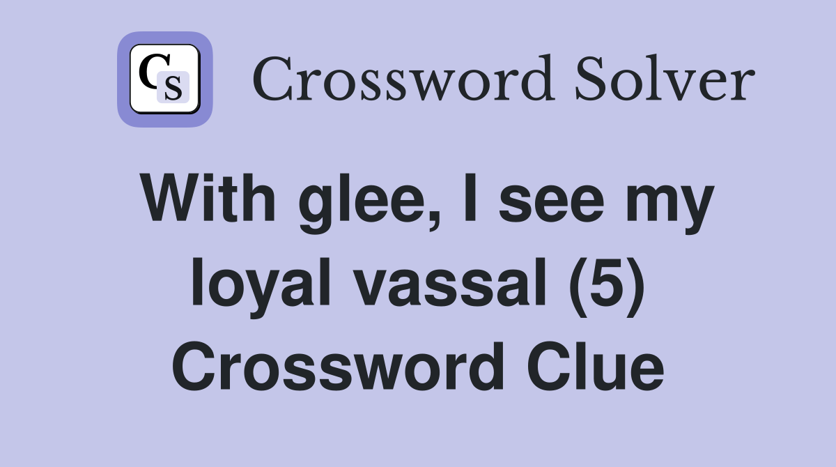 With glee, I see my loyal vassal (5) Crossword Clue