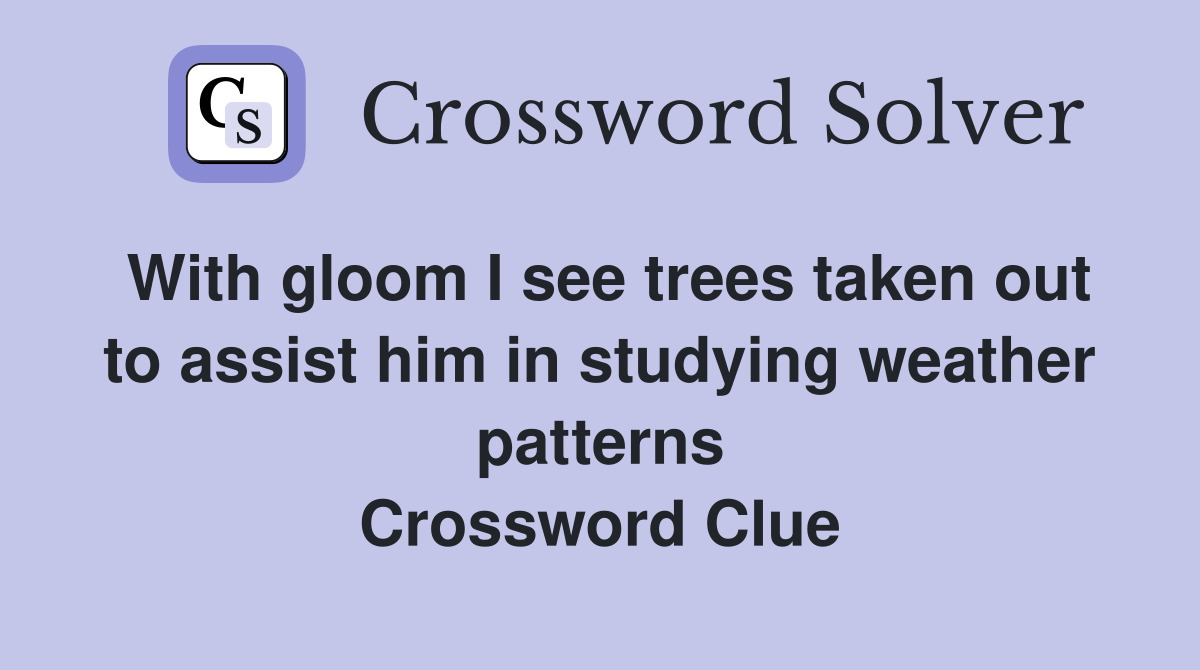 With gloom I see trees taken out to assist him in studying weather patterns Crossword Clue