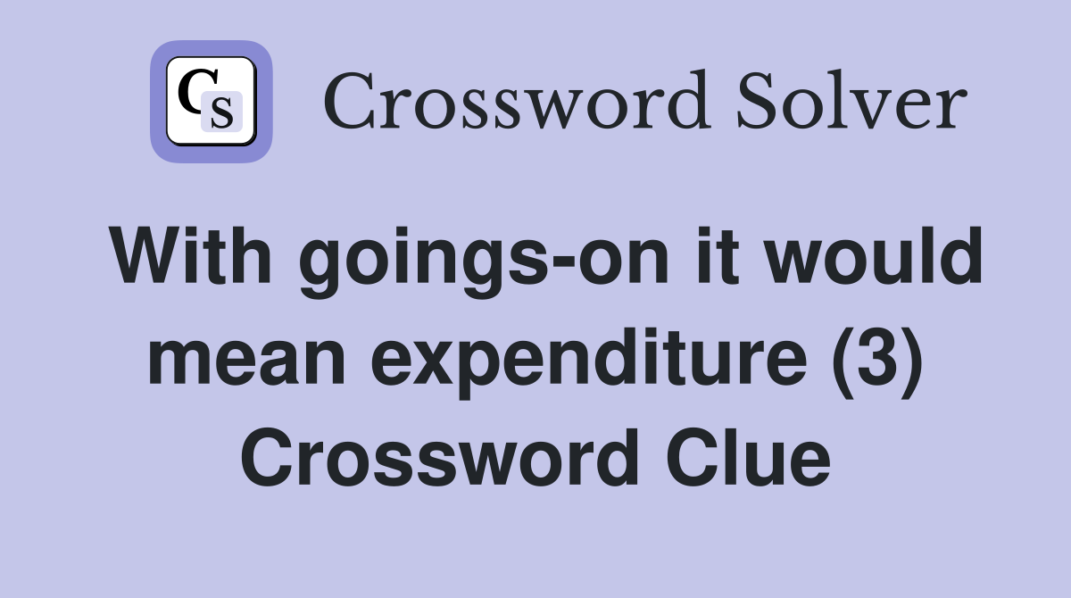 With goings-on it would mean expenditure (3) Crossword Clue