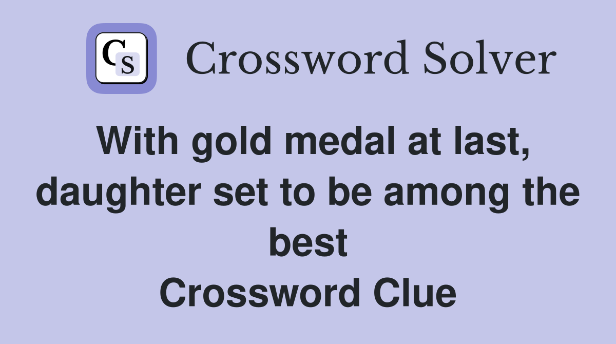 With gold medal at last, daughter set to be among the best Crossword Clue