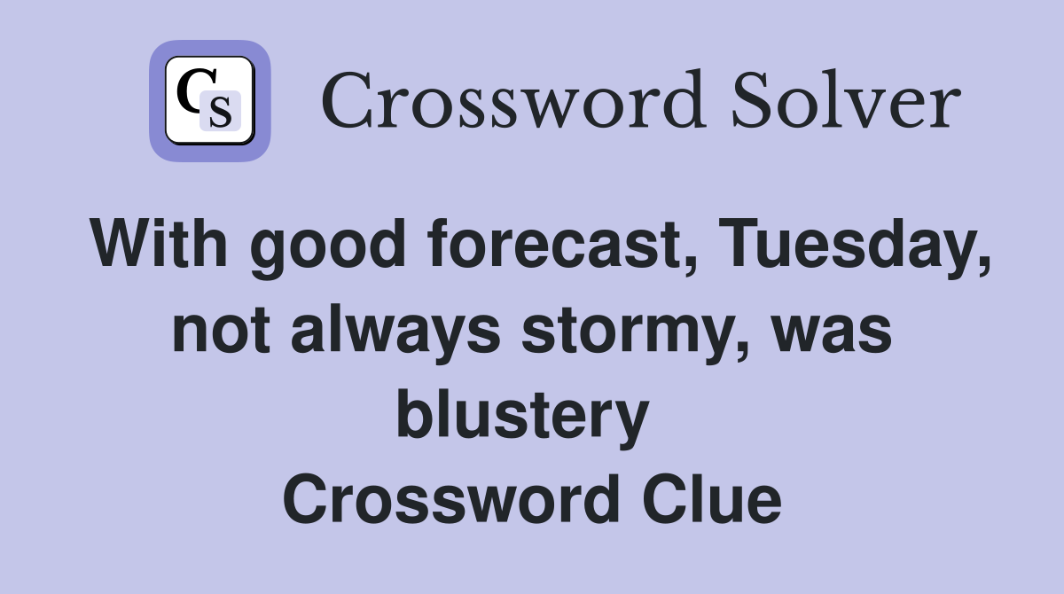 With good forecast, Tuesday, not always stormy, was blustery  Crossword Clue