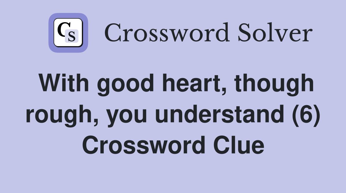 With good heart, though rough, you understand (6) Crossword Clue