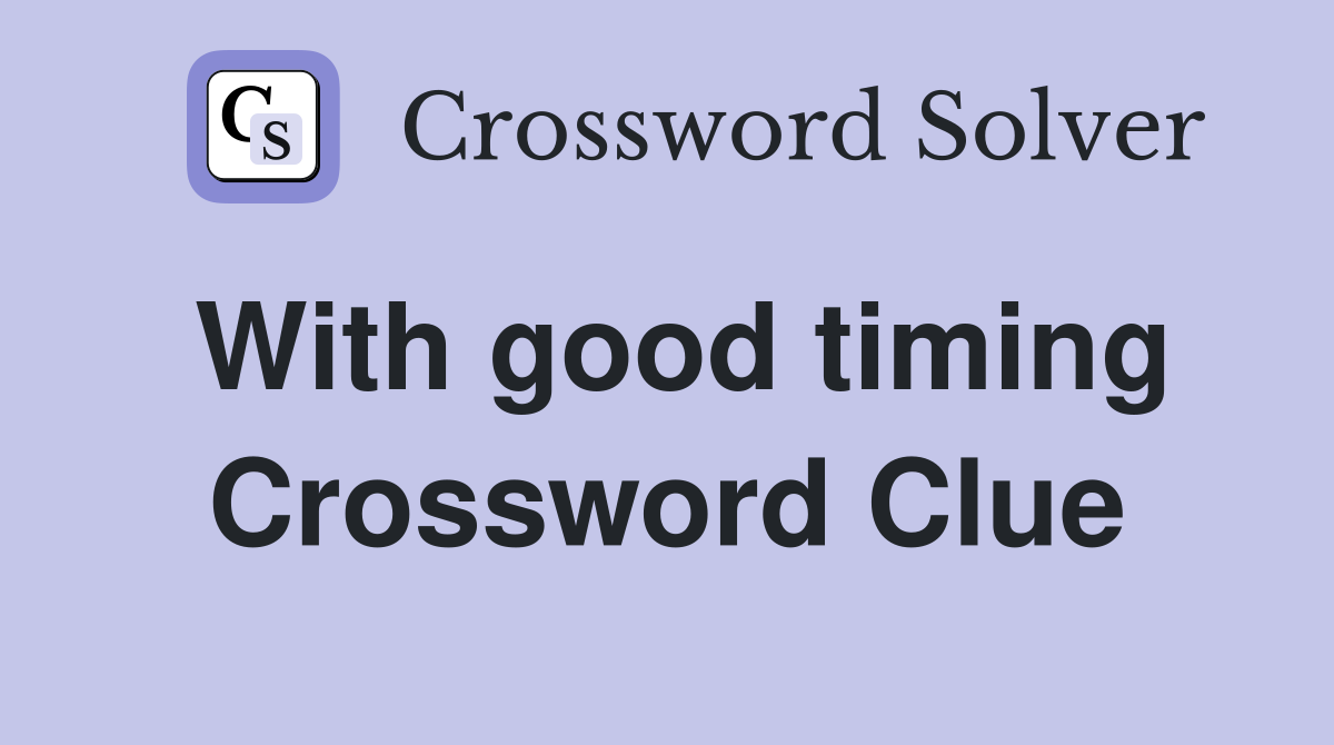 With good timing Crossword Clue