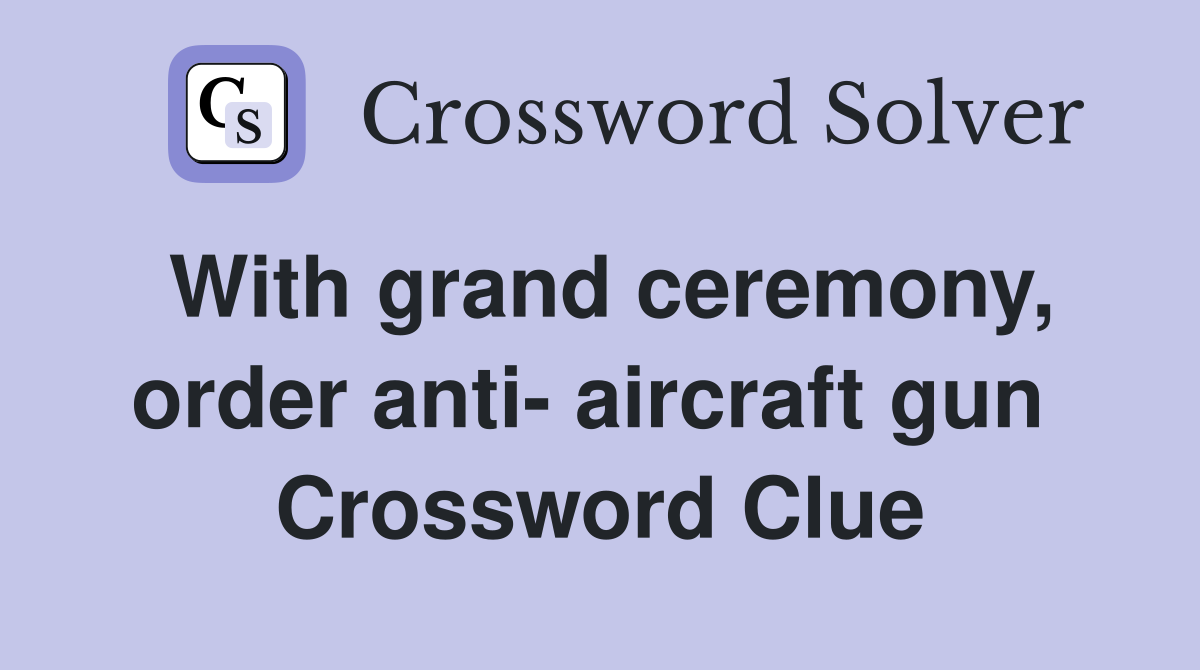 With grand ceremony, order anti- aircraft gun  Crossword Clue