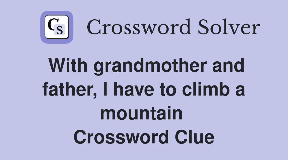 With grandmother and father, I have to climb a mountain  Crossword Clue