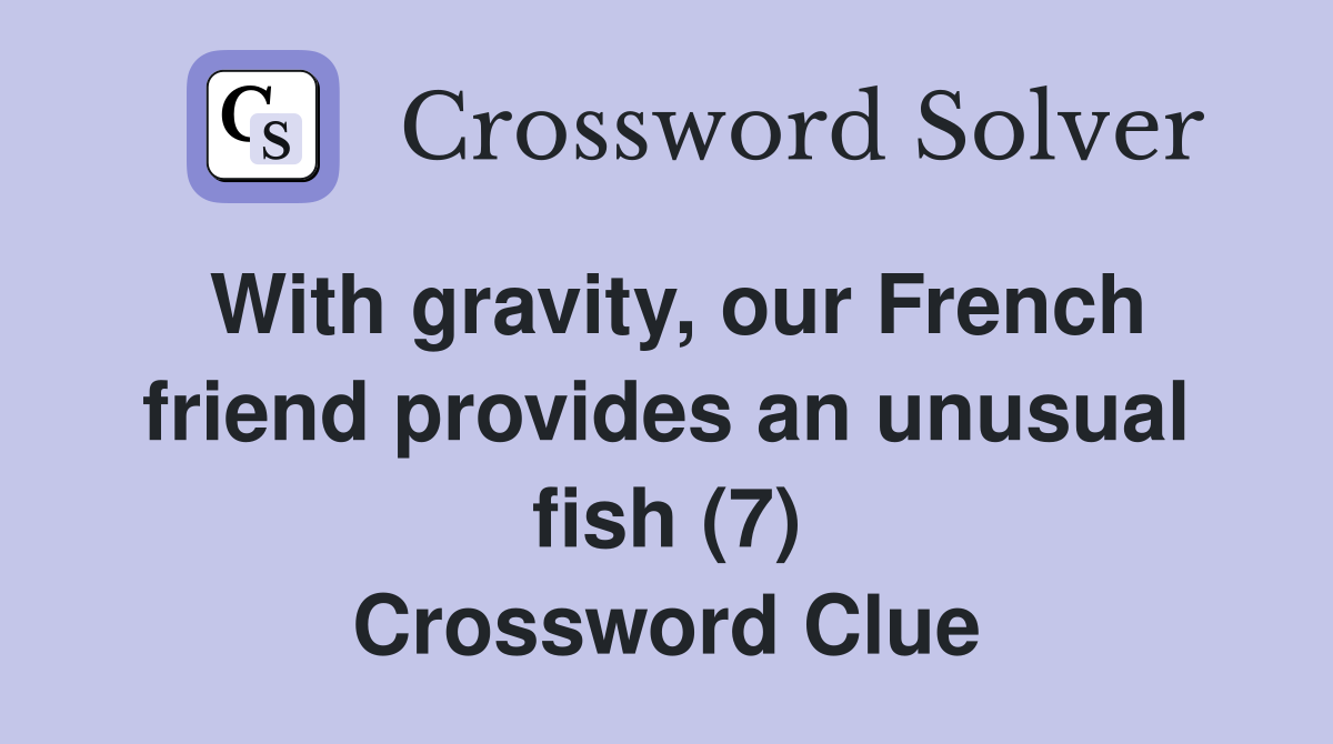 With gravity, our French friend provides an unusual fish (7) Crossword Clue