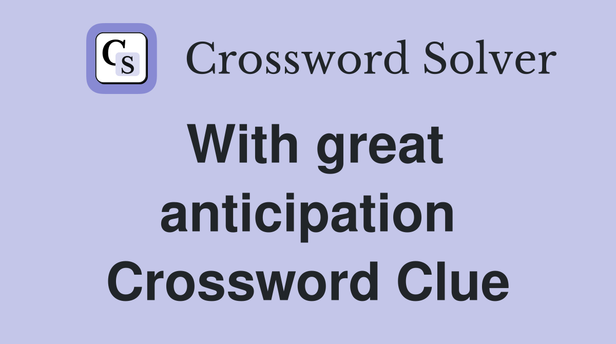 With great anticipation Crossword Clue