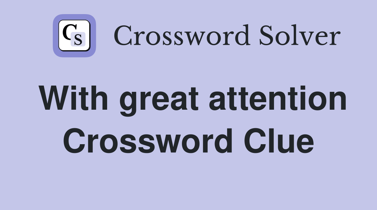 With great attention Crossword Clue