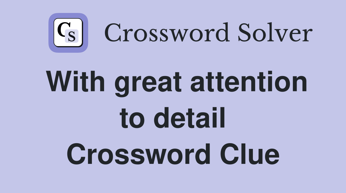 With great attention to detail Crossword Clue
