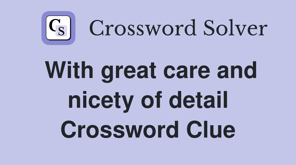 With great care and nicety of detail Crossword Clue