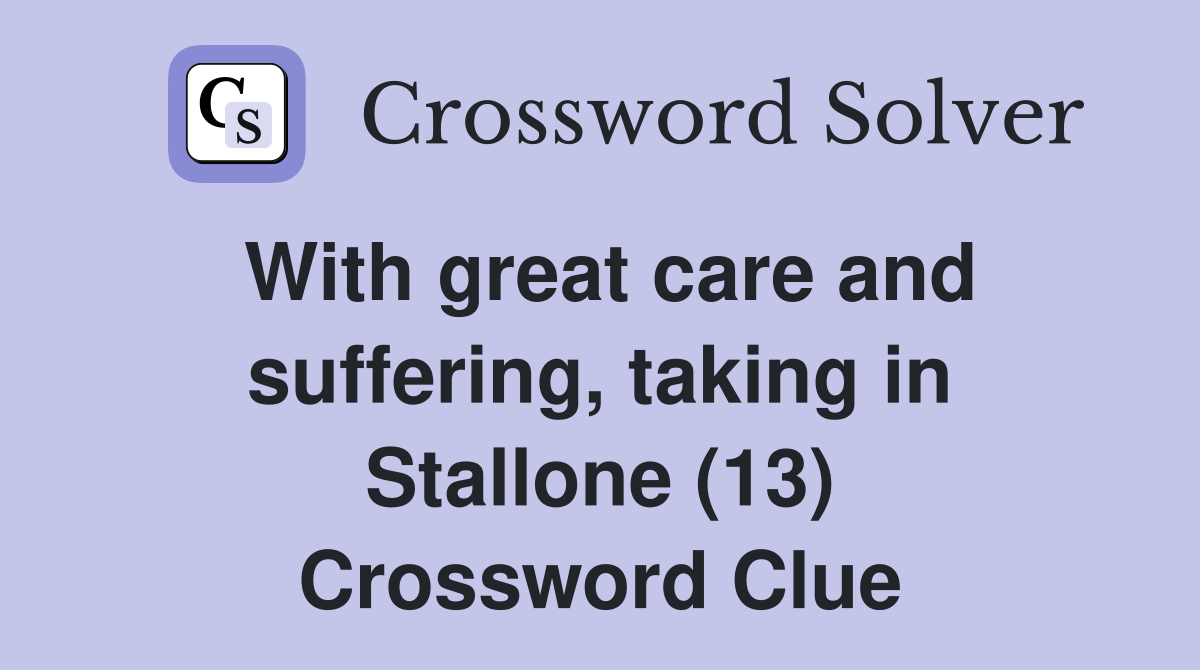 With great care and suffering, taking in Stallone (13) Crossword Clue