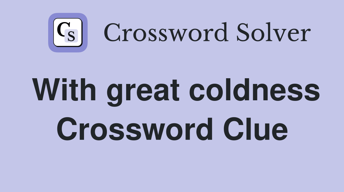 With great coldness Crossword Clue
