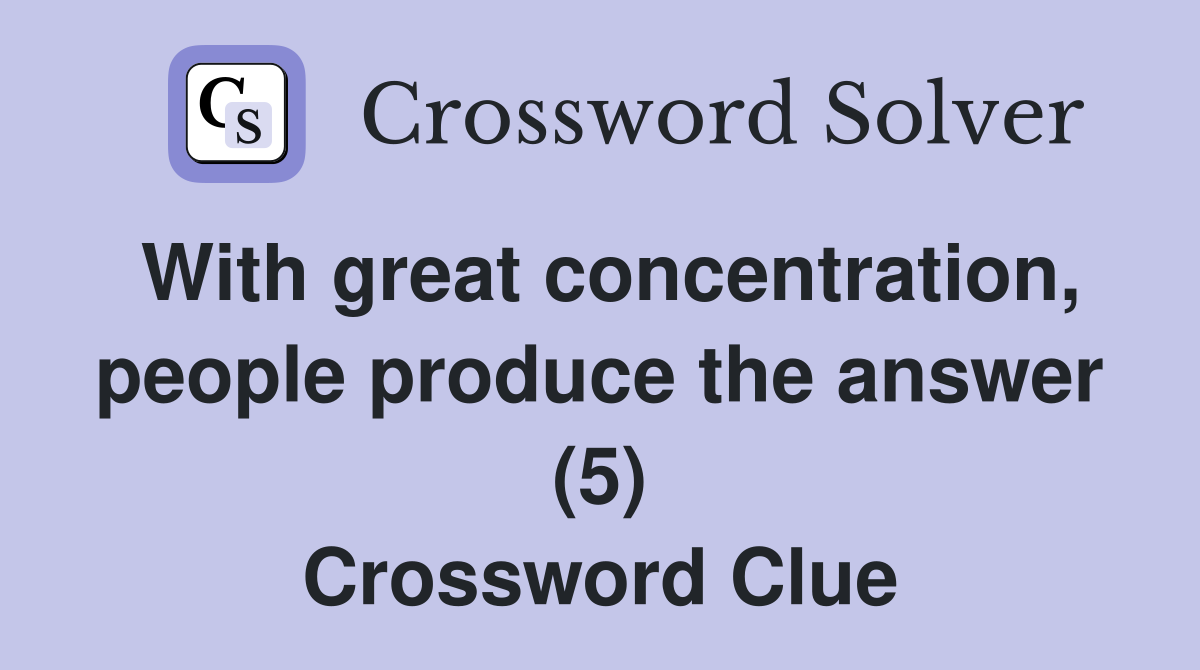 With great concentration, people produce the answer (5) Crossword Clue