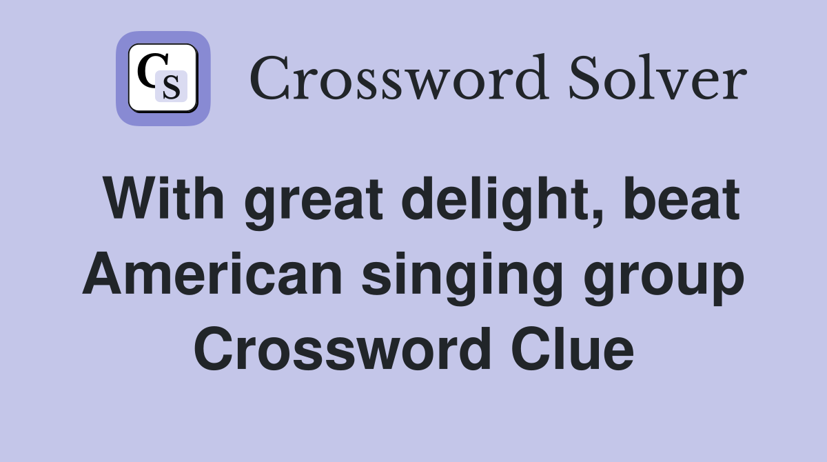 With great delight, beat American singing group Crossword Clue