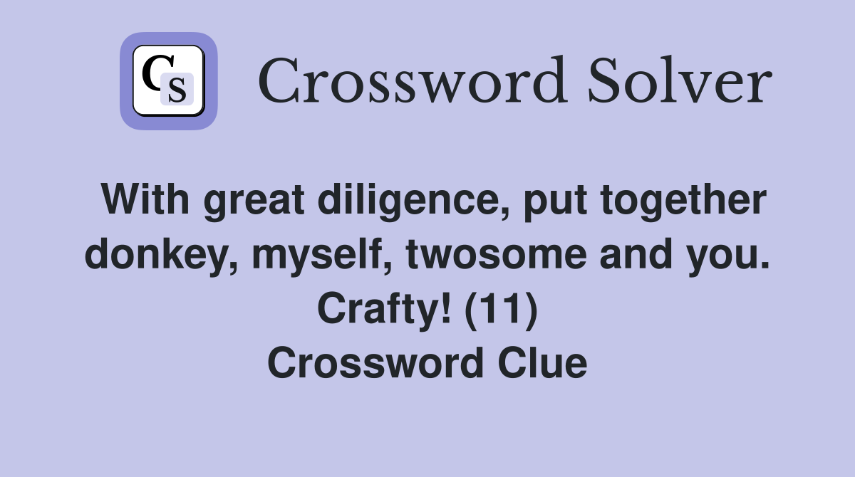 With great diligence, put together donkey, myself, twosome and you. Crafty! (11) Crossword Clue
