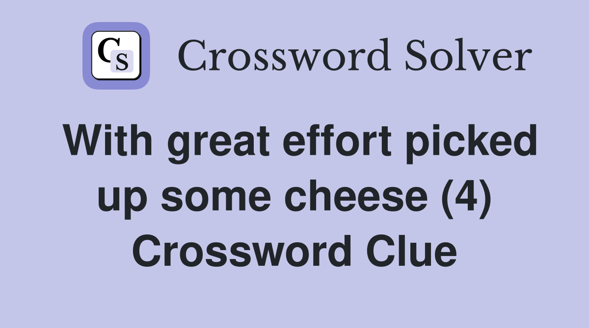 With great effort picked up some cheese (4) Crossword Clue