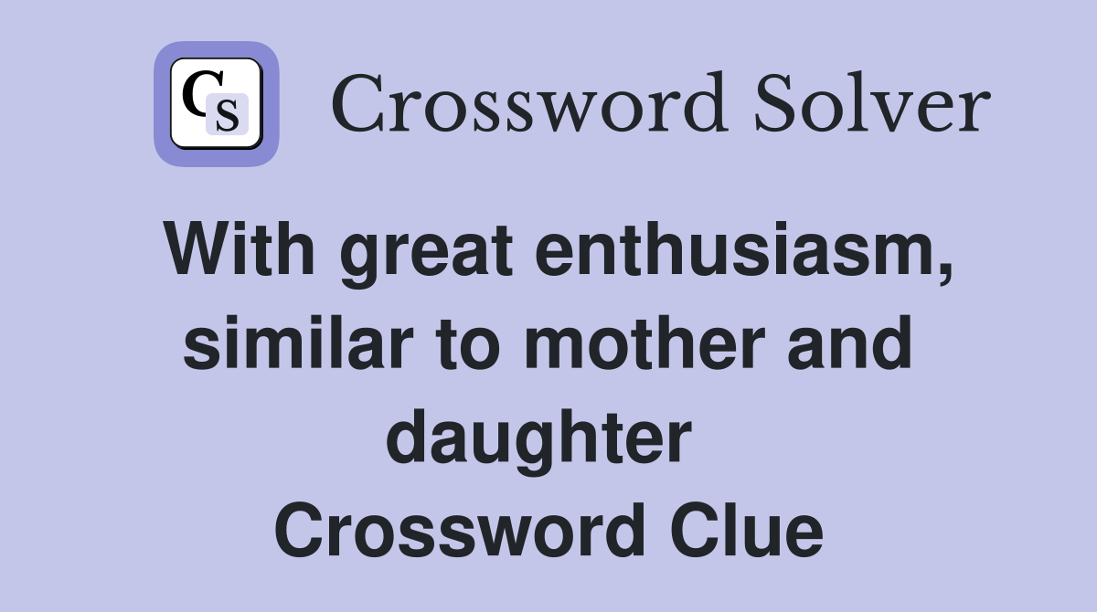 With great enthusiasm, similar to mother and daughter  Crossword Clue