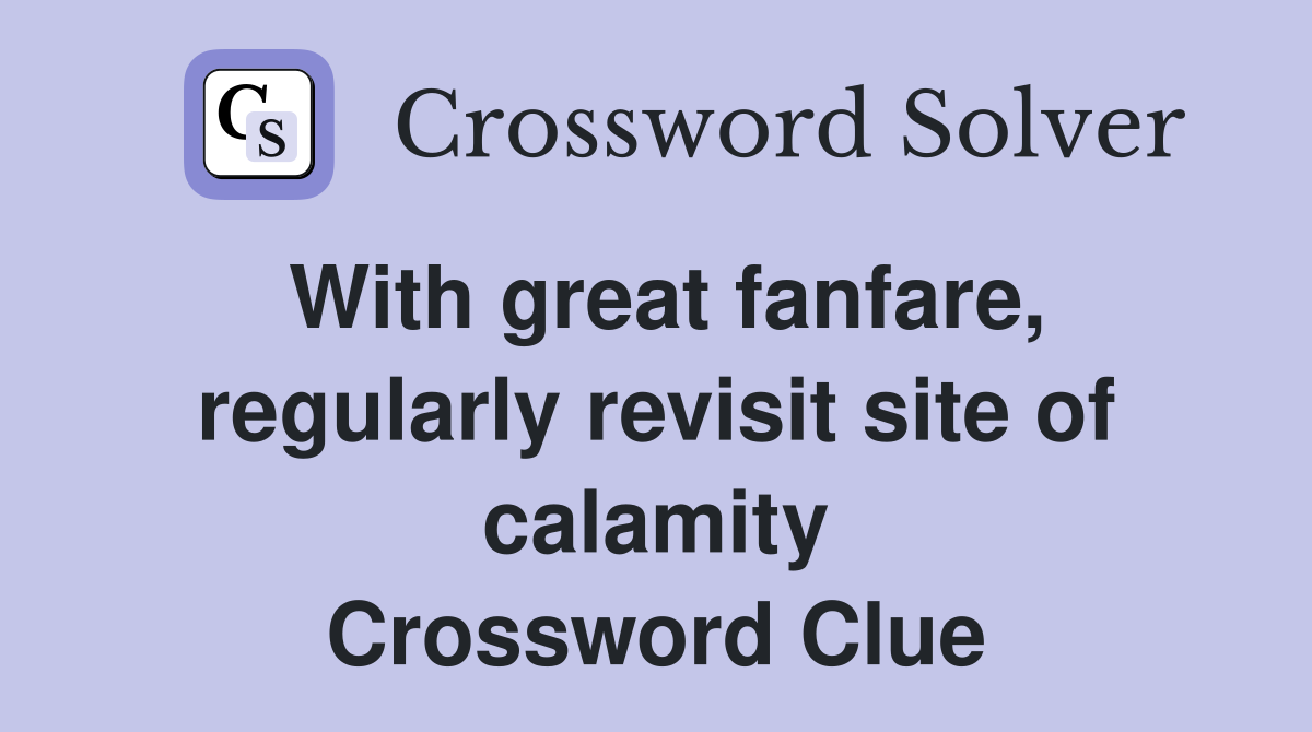 With great fanfare, regularly revisit site of calamity Crossword Clue