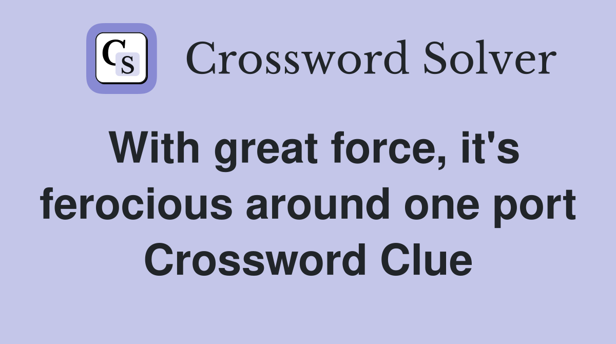 With great force, it's ferocious around one port Crossword Clue