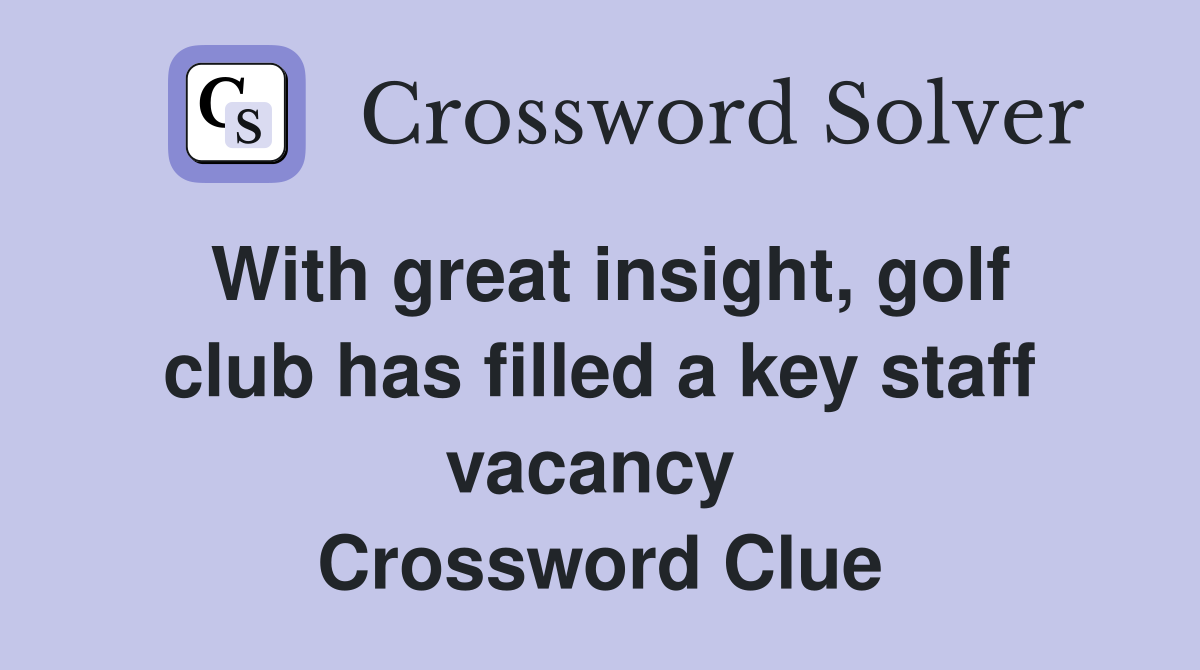 With great insight, golf club has filled a key staff vacancy  Crossword Clue