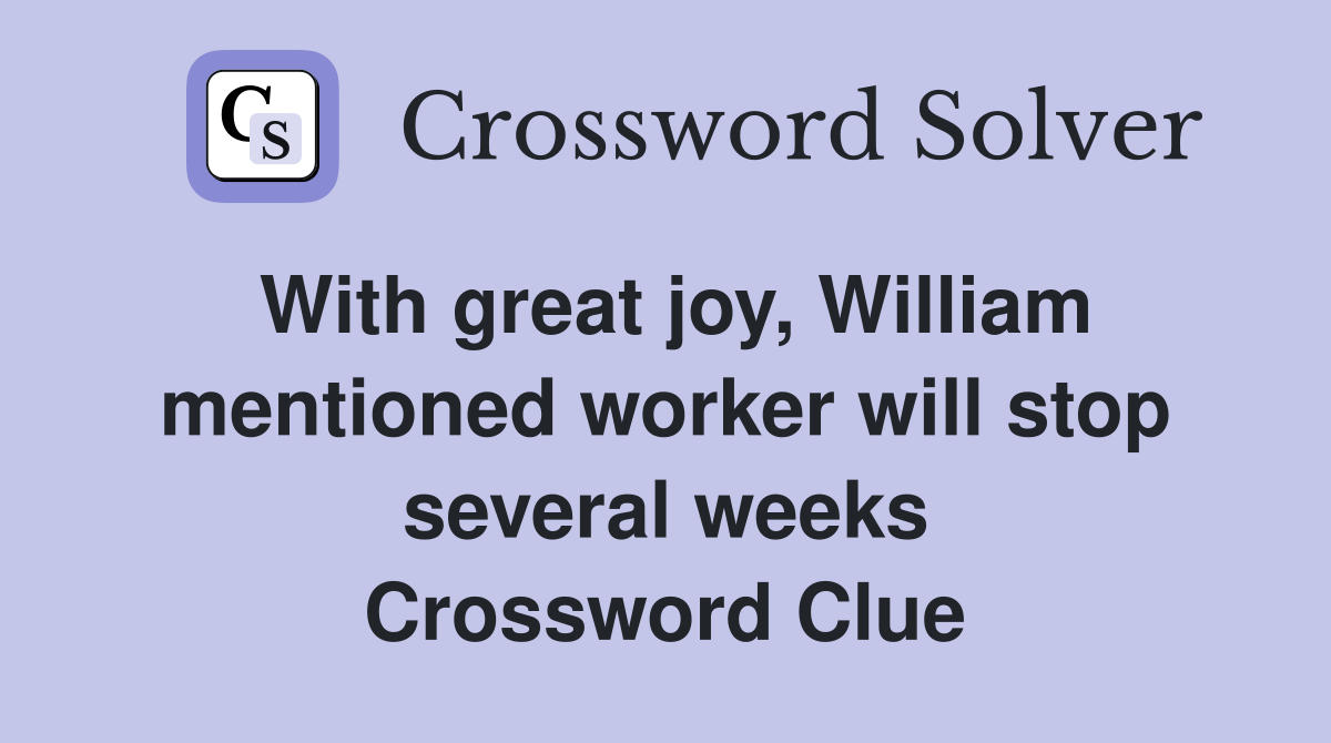With great joy, William mentioned worker will stop several weeks Crossword Clue