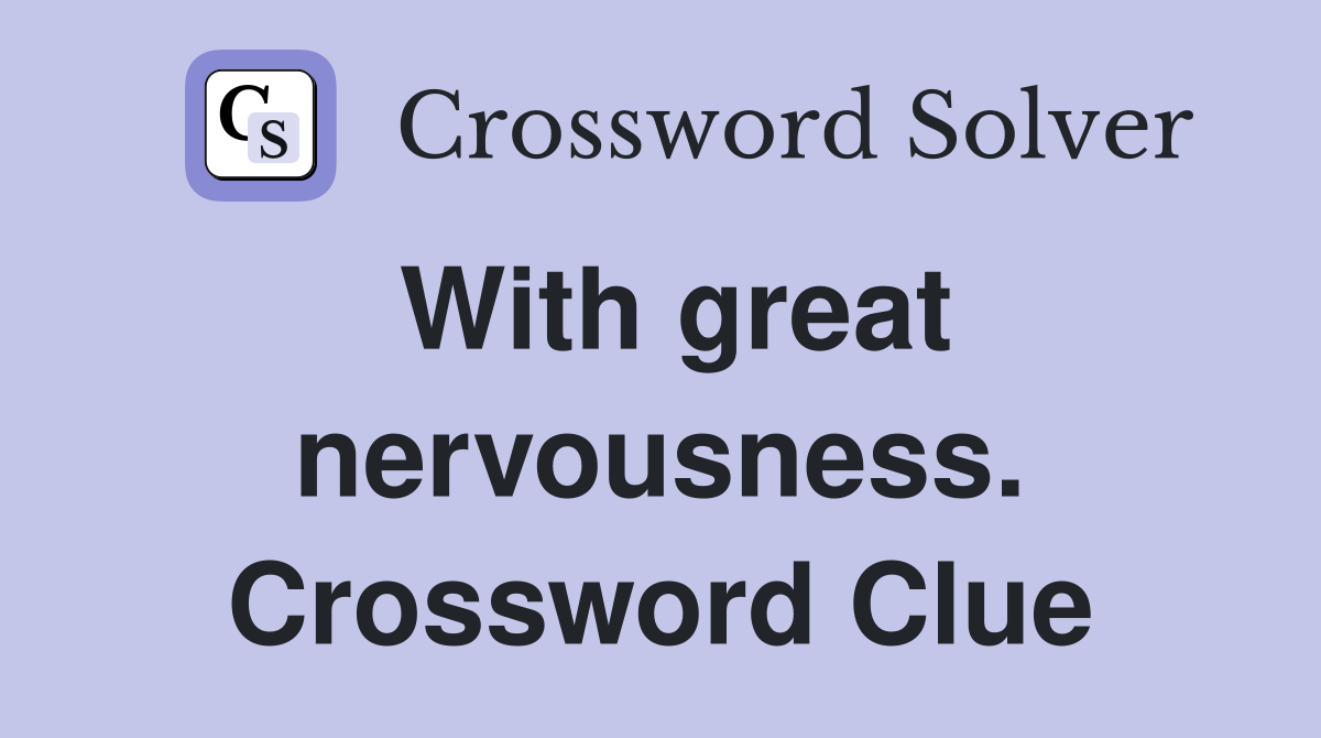 With great nervousness. Crossword Clue