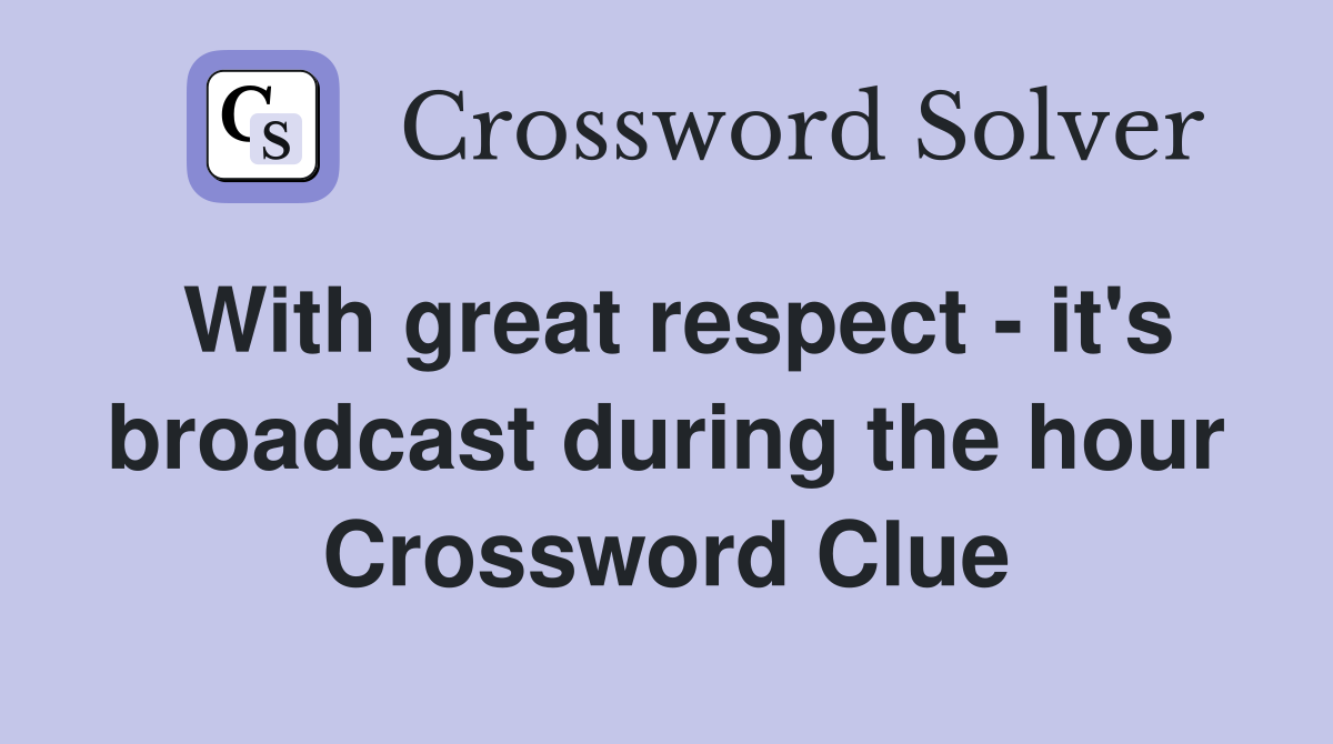With great respect - it's broadcast during the hour Crossword Clue