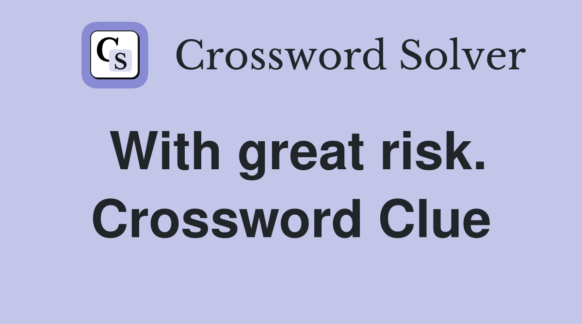 With great risk. Crossword Clue