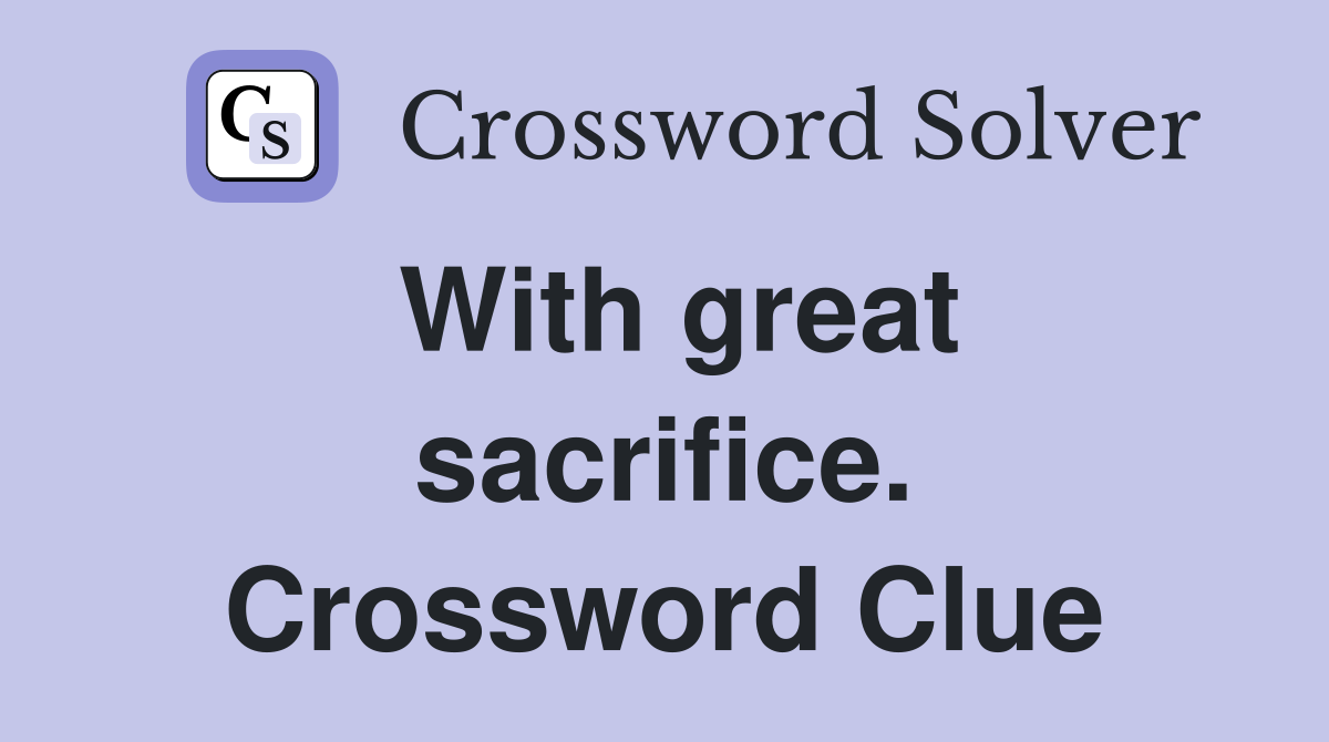 With great sacrifice. Crossword Clue