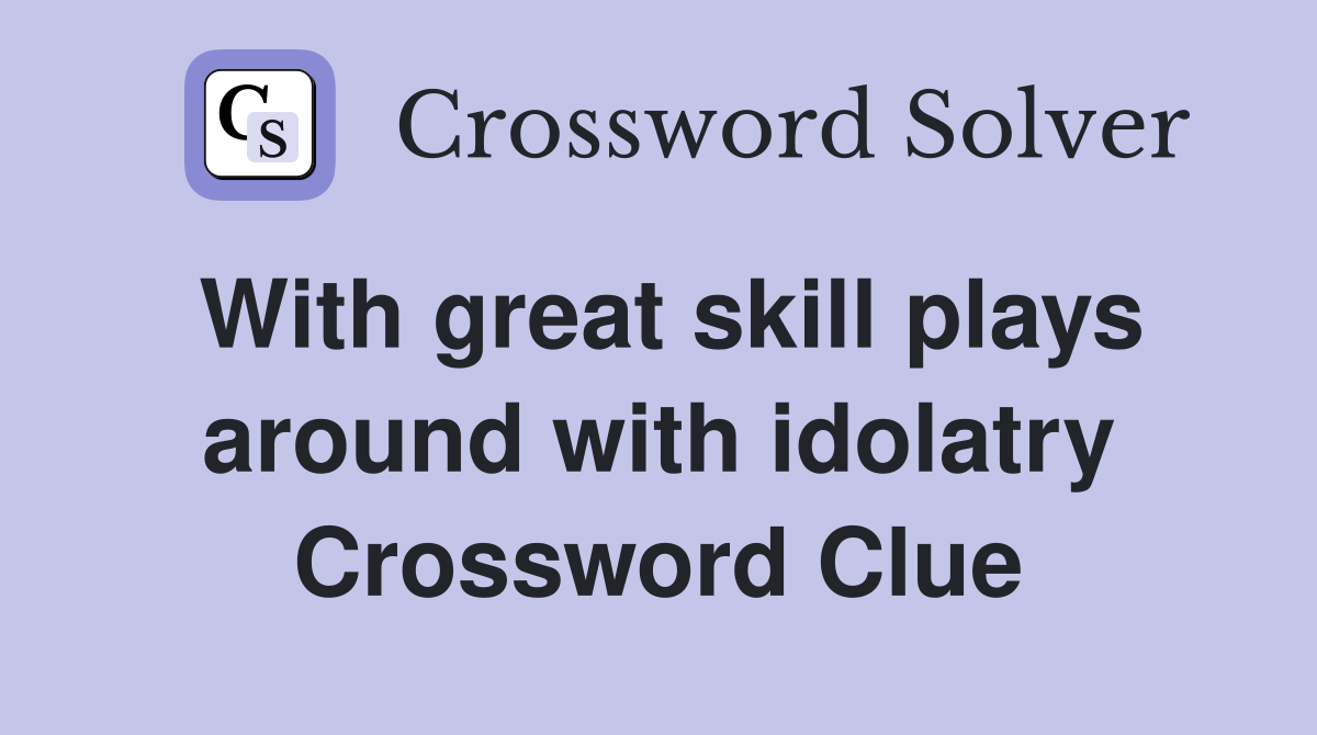 With great skill plays around with idolatry Crossword Clue