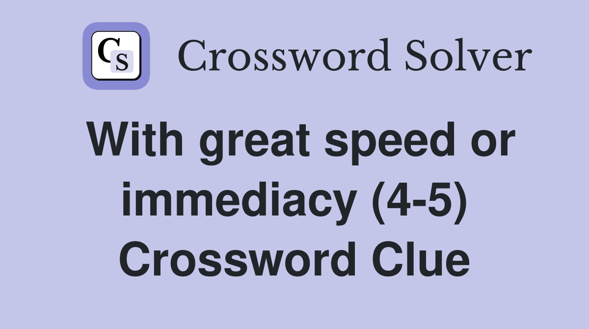 With great speed or immediacy (4-5) Crossword Clue