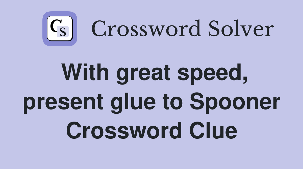 With great speed, present glue to Spooner Crossword Clue