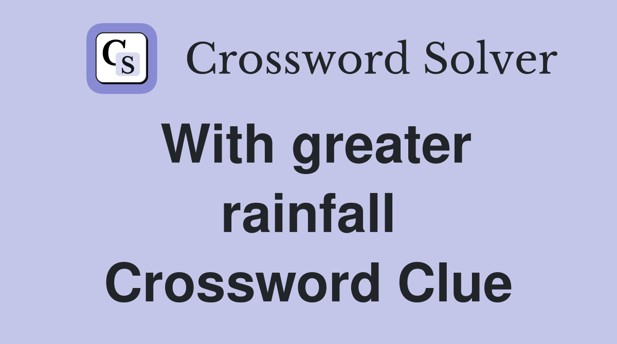With greater rainfall Crossword Clue