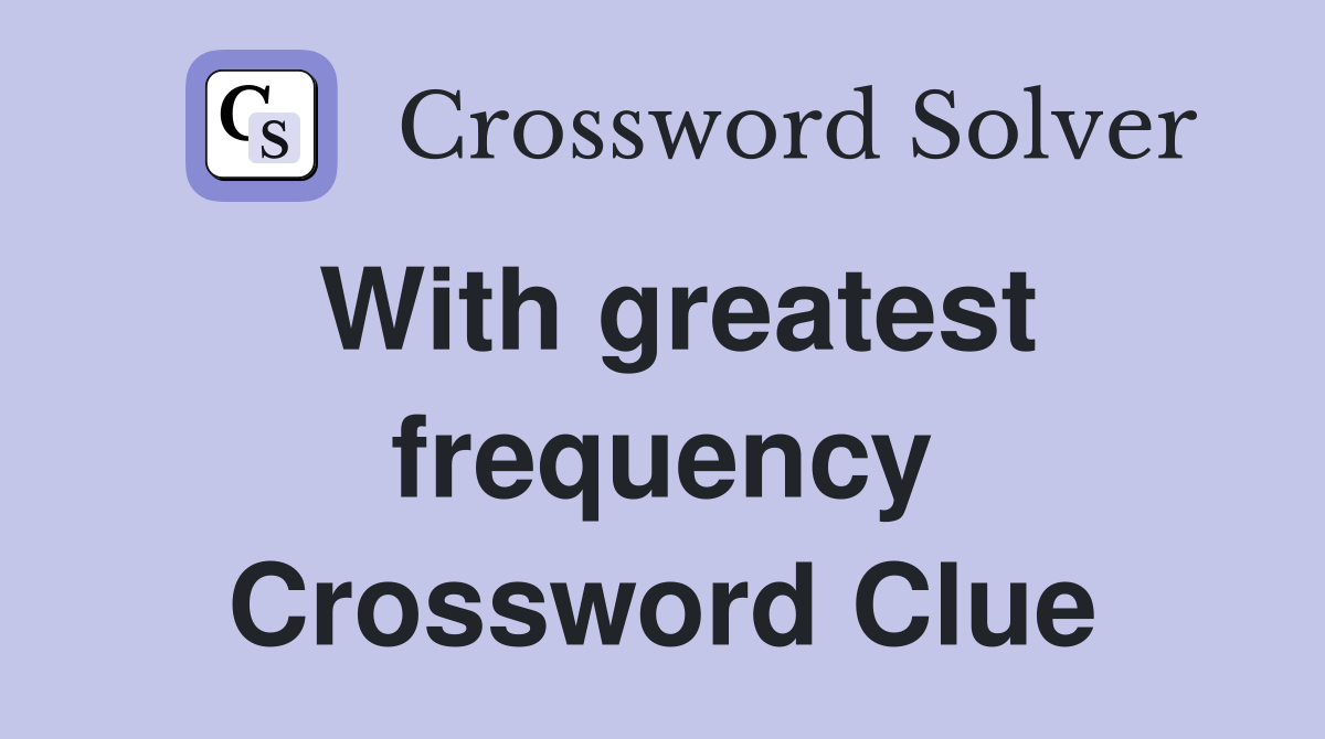 With greatest frequency Crossword Clue