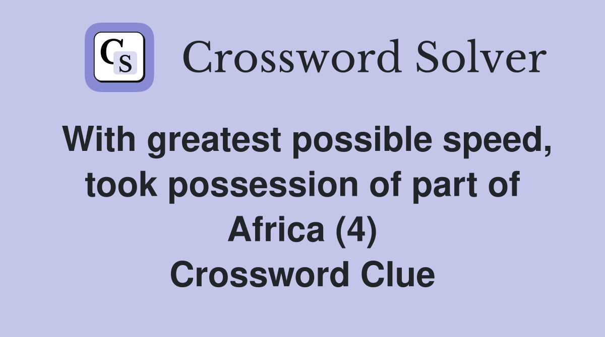 With greatest possible speed, took possession of part of Africa (4) Crossword Clue