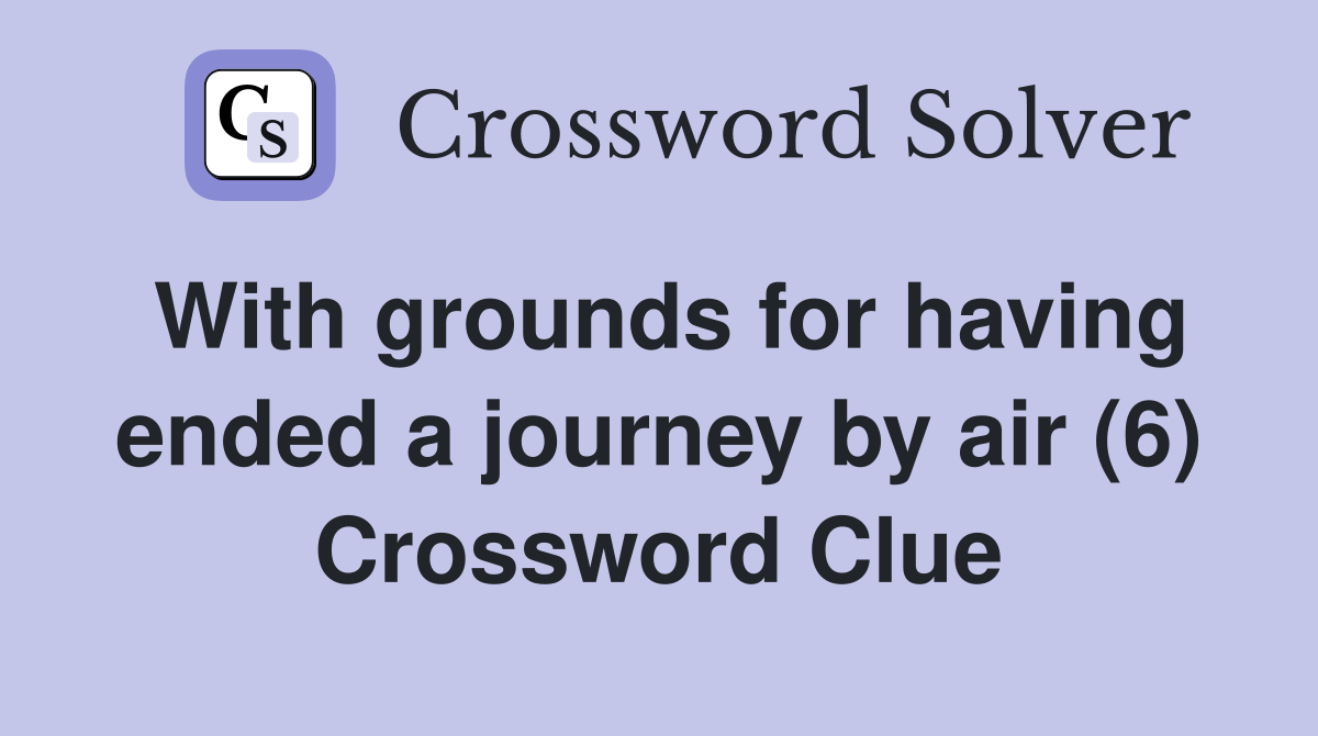 With grounds for having ended a journey by air (6) Crossword Clue